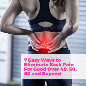 7 Easy Ways to Eliminate Back Pain For Good Over 40, 50, 60 and Beyond